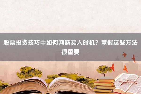 股票投资技巧中如何判断买入时机？掌握这些方法很重要