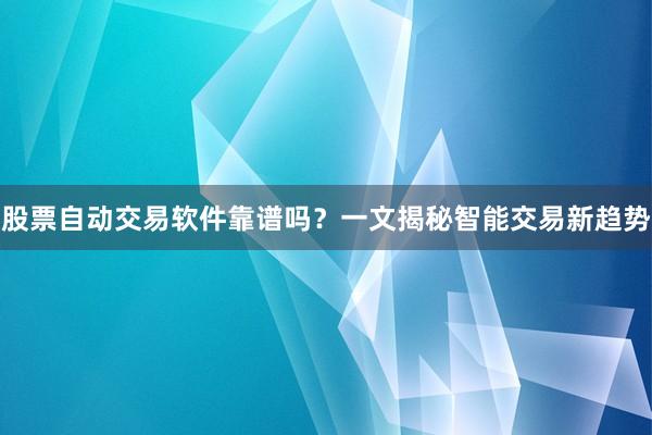 股票自动交易软件靠谱吗？一文揭秘智能交易新趋势