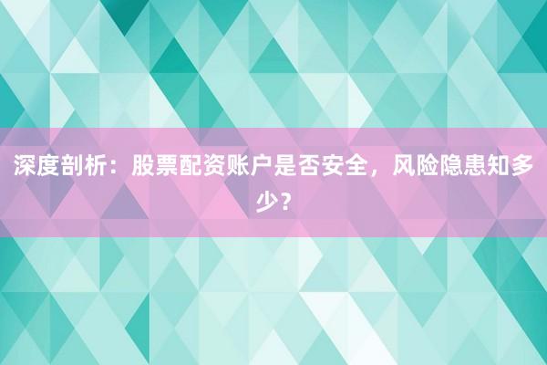 深度剖析:股票配资账户是否安全,风险隐患知多少?