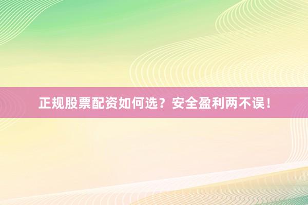 正规股票配资如何选?安全盈利两不误!