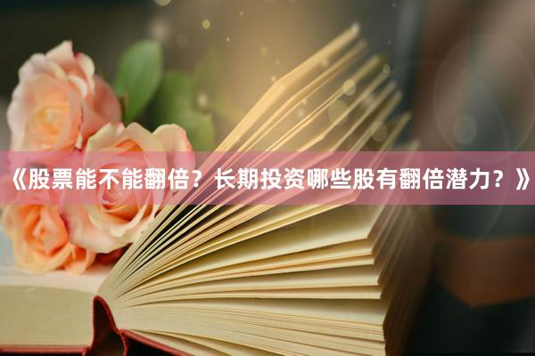 《股票能不能翻倍？长期投资哪些股有翻倍潜力？》