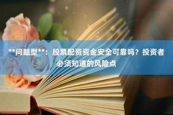 **问题型**:股票配资资金安全可靠吗?投资者必须知道的风险点