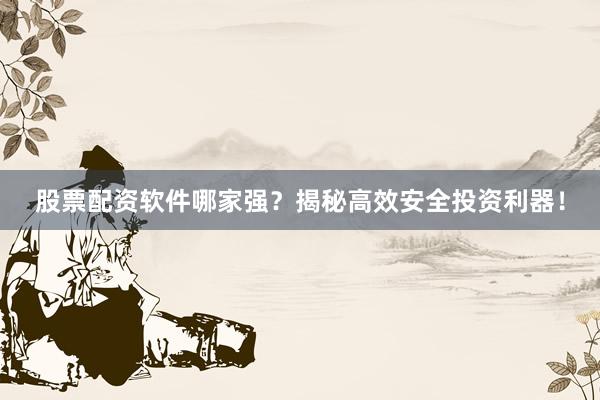 股票配资软件哪家强?揭秘高效安全投资利器!