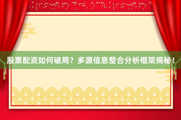 股票配资如何破局？多源信息整合分析框架揭秘！
