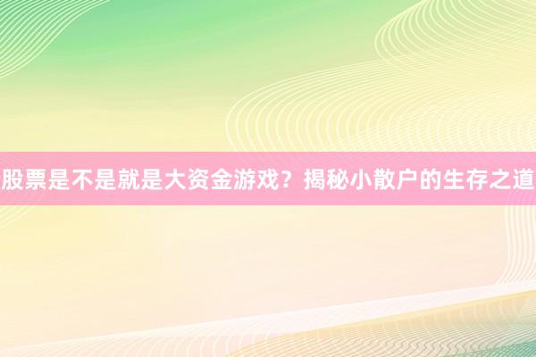 股票是不是就是大资金游戏？揭秘小散户的生存之道