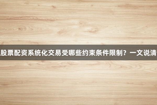 股票配资系统化交易受哪些约束条件限制？一文说清