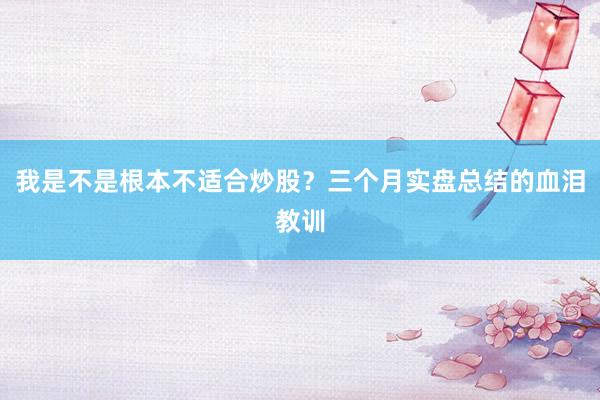 我是不是根本不适合炒股?三个月实盘总结的血泪教训
