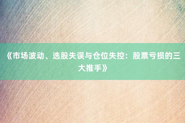 《市场波动、选股失误与仓位失控：股票亏损的三大推手》