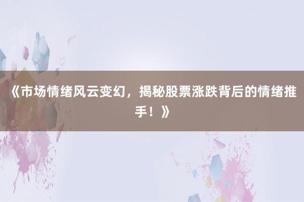 《市场情绪风云变幻，揭秘股票涨跌背后的情绪推手！》