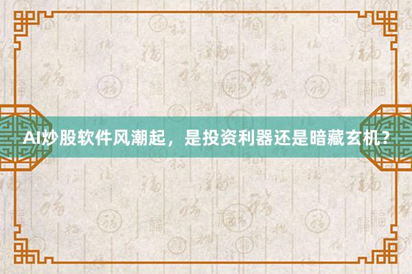 AI炒股软件风潮起，是投资利器还是暗藏玄机？