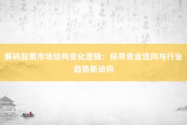解码股票市场结构变化逻辑：探寻资金流向与行业趋势新动向