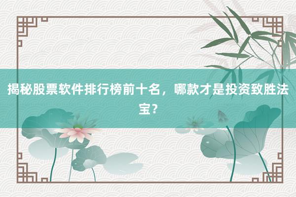 揭秘股票软件排行榜前十名，哪款才是投资致胜法宝？