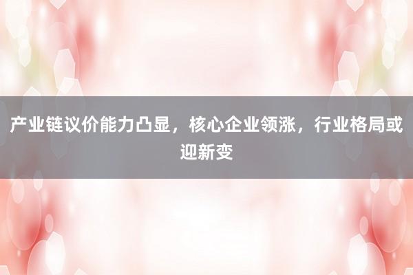 产业链议价能力凸显，核心企业领涨，行业格局或迎新变