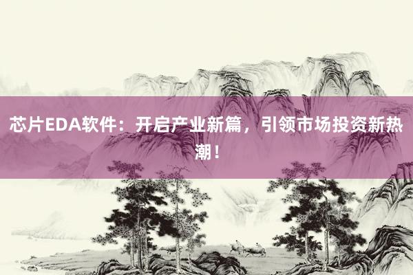 芯片EDA软件：开启产业新篇，引领市场投资新热潮！