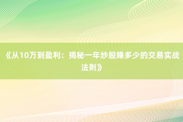 《从10万到盈利：揭秘一年炒股赚多少的交易实战法则》