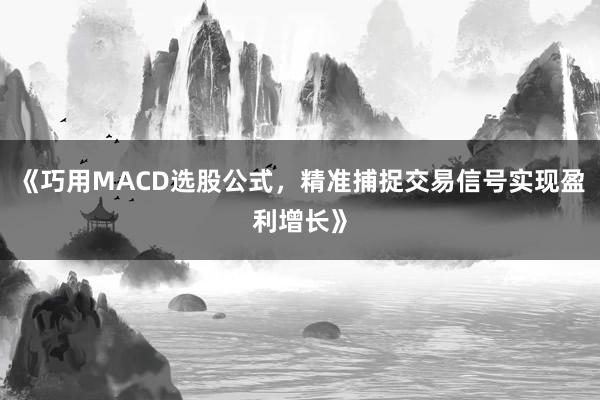 《巧用MACD选股公式，精准捕捉交易信号实现盈利增长》
