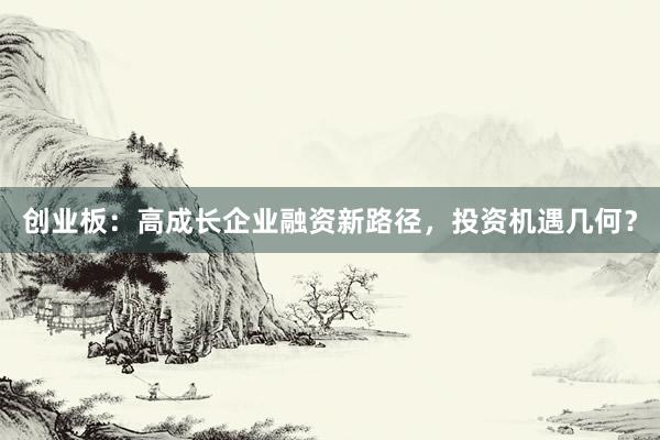 创业板：高成长企业融资新路径，投资机遇几何？