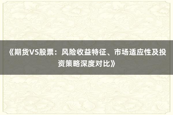 《期货VS股票:风险收益特征、市场适应性及投资策略深度对比》