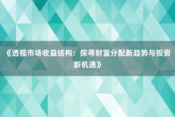 《透视市场收益结构：探寻财富分配新趋势与投资新机遇》