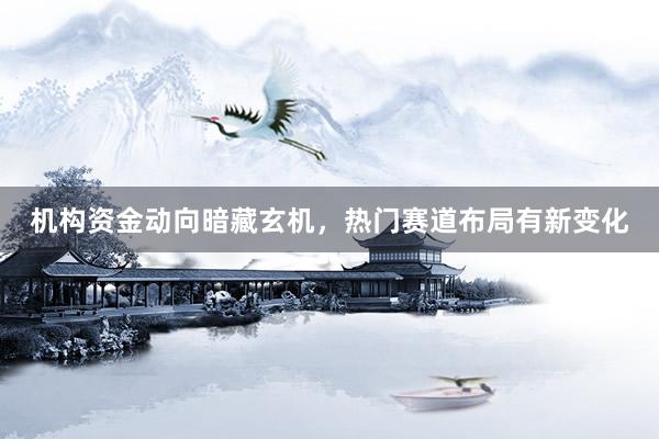 机构资金动向暗藏玄机，热门赛道布局有新变化