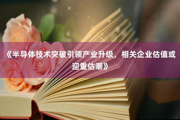 《半导体技术突破引领产业升级，相关企业估值或迎重估潮》