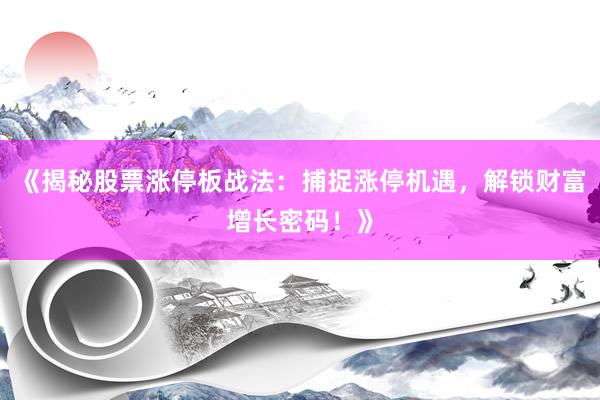 《揭秘股票涨停板战法：捕捉涨停机遇，解锁财富增长密码！》