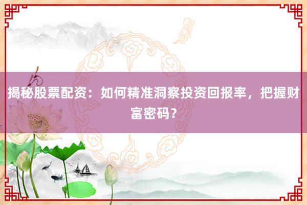 揭秘股票配资：如何精准洞察投资回报率，把握财富密码？