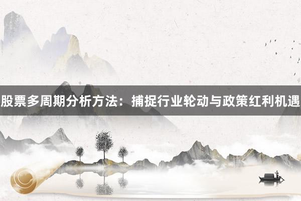 股票多周期分析方法：捕捉行业轮动与政策红利机遇
