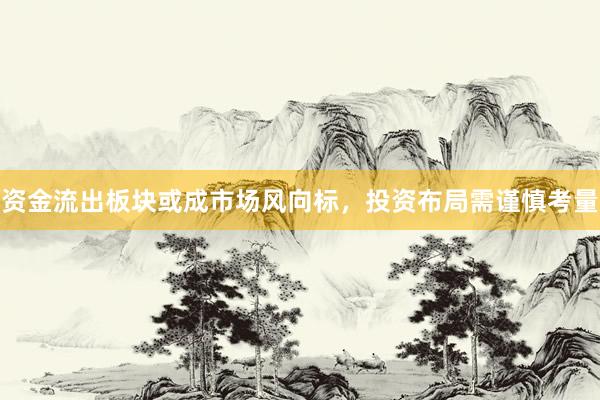 资金流出板块或成市场风向标,投资布局需谨慎考量