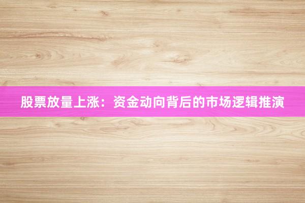 股票放量上涨：资金动向背后的市场逻辑推演