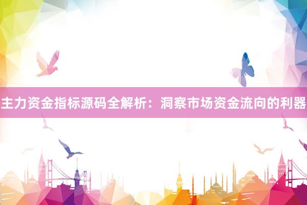 主力资金指标源码全解析：洞察市场资金流向的利器
