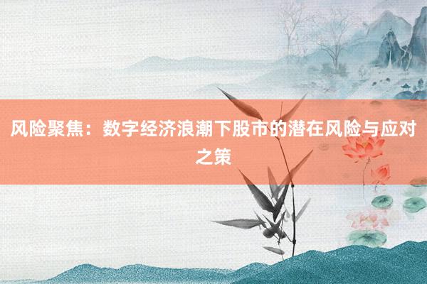 风险聚焦：数字经济浪潮下股市的潜在风险与应对之策