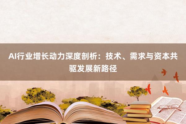 AI行业增长动力深度剖析：技术、需求与资本共驱发展新路径
