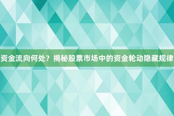 资金流向何处？揭秘股票市场中的资金轮动隐藏规律