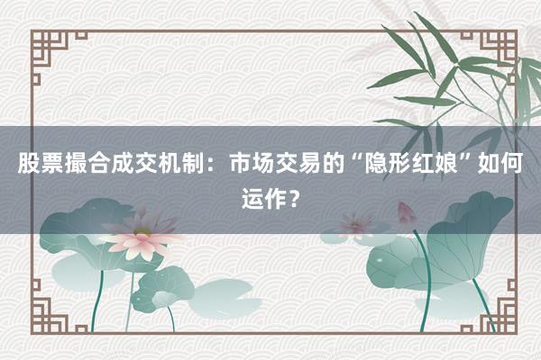 股票撮合成交机制：市场交易的“隐形红娘”如何运作？