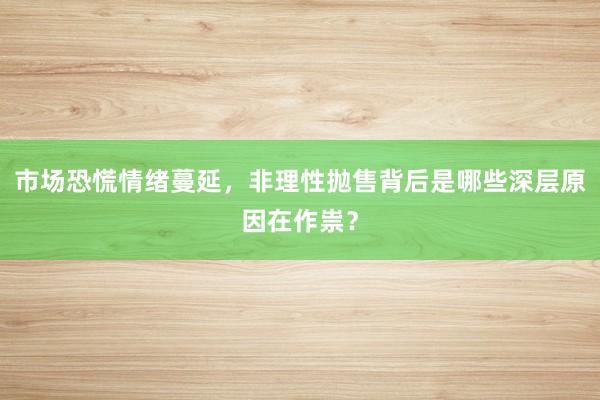 市场恐慌情绪蔓延，非理性抛售背后是哪些深层原因在作祟？