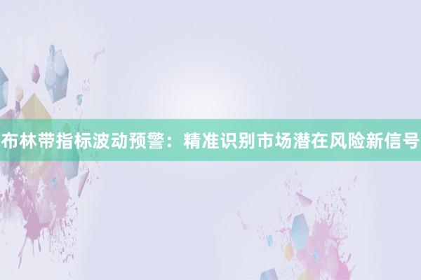 布林带指标波动预警：精准识别市场潜在风险新信号