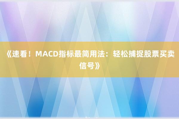 《速看！MACD指标最简用法：轻松捕捉股票买卖信号》