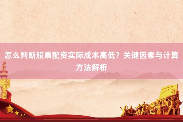 怎么判断股票配资实际成本高低？关键因素与计算方法解析