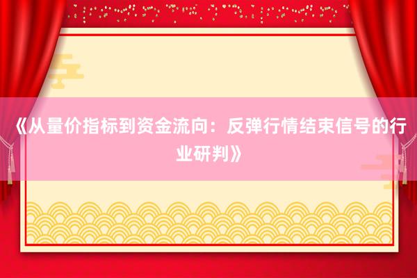 《从量价指标到资金流向：反弹行情结束信号的行业研判》
